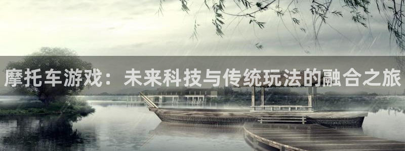 杜邦娱乐注册服务条款：摩托车游戏：未来科技与传统玩法的融合之