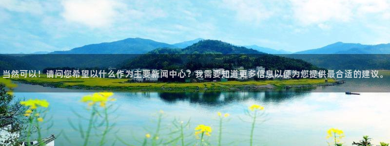 杜邦娱乐注册平台：当然可以！请问您希望以什么作为主要新闻中心