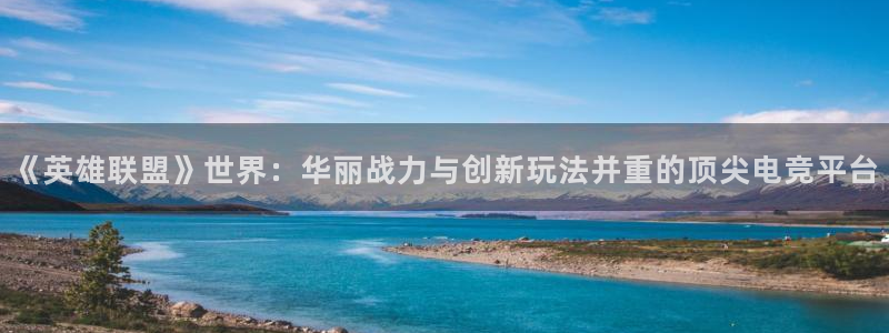杜邦娱乐平台登录：《英雄联盟》世界：华丽战力与创新玩法并重的