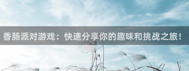 杜邦娱乐登录：香肠派对游戏：快速分享你的趣味和挑战之旅！