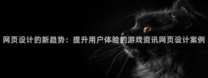 杜邦娱乐注册网站：网页设计的新趋势：提升用户体验的游戏资讯网